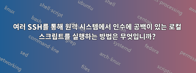 여러 SSH를 통해 원격 시스템에서 인수에 공백이 있는 로컬 스크립트를 실행하는 방법은 무엇입니까?