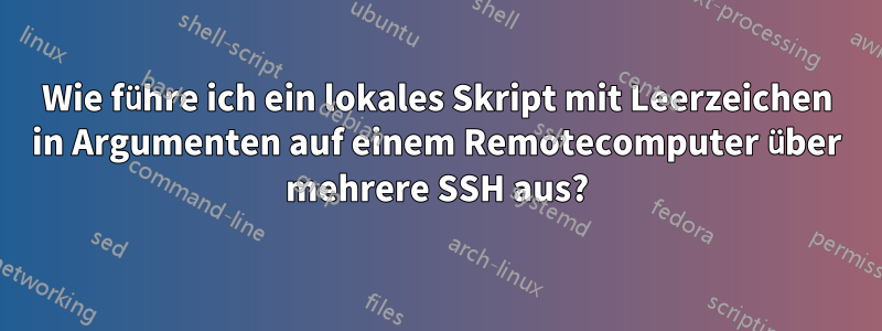 Wie führe ich ein lokales Skript mit Leerzeichen in Argumenten auf einem Remotecomputer über mehrere SSH aus?