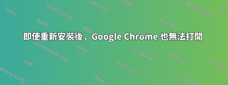 即使重新安裝後，Google Chrome 也無法打開