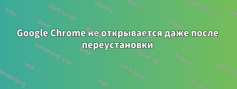 Google Chrome не открывается даже после переустановки