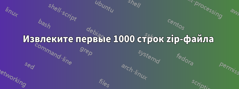 Извлеките первые 1000 строк zip-файла