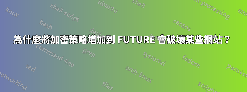 為什麼將加密策略增加到 FUTURE 會破壞某些網站？