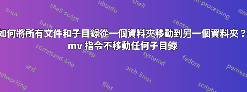 如何將所有文件和子目錄從一個資料夾移動到另一個資料夾？ mv 指令不移動任何子目錄