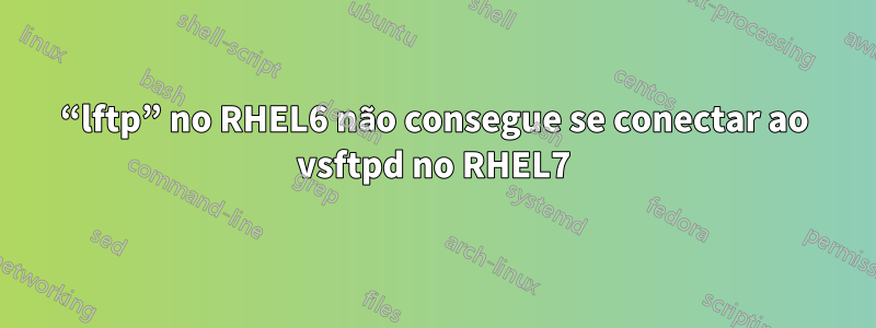 “lftp” no RHEL6 não consegue se conectar ao vsftpd no RHEL7