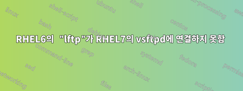 RHEL6의 "lftp"가 RHEL7의 vsftpd에 연결하지 못함