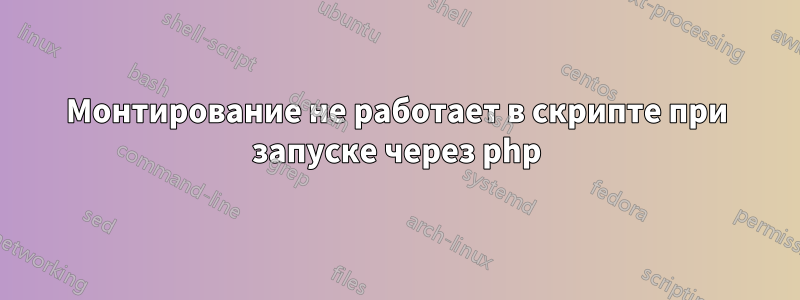 Монтирование не работает в скрипте при запуске через php