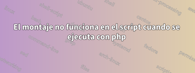 El montaje no funciona en el script cuando se ejecuta con php