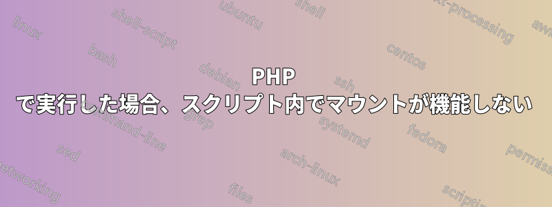 PHP で実行した場合、スクリプト内でマウントが機能しない