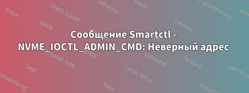 Сообщение Smartctl - NVME_IOCTL_ADMIN_CMD: Неверный адрес