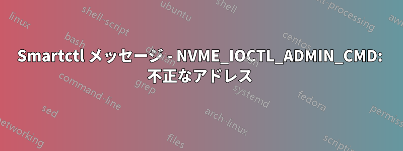 Smartctl メッセージ - NVME_IOCTL_ADMIN_CMD: 不正なアドレス