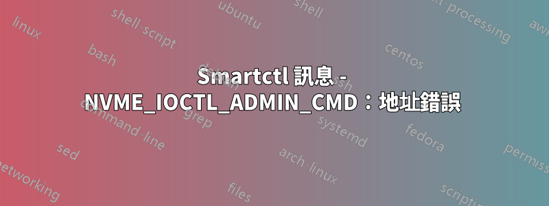 Smartctl 訊息 - NVME_IOCTL_ADMIN_CMD：地址錯誤