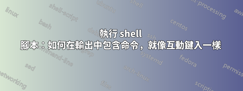 執行 shell 腳本：如何在輸出中包含命令，就像互動鍵入一樣