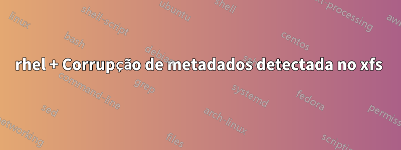 rhel + Corrupção de metadados detectada no xfs