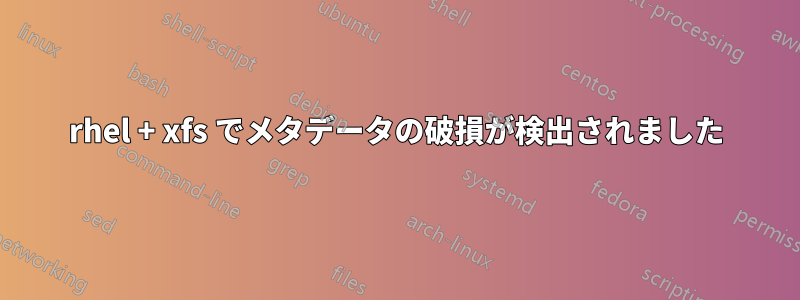 rhel + xfs でメタデータの破損が検出されました