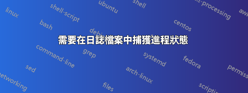 需要在日誌檔案中捕獲進程狀態