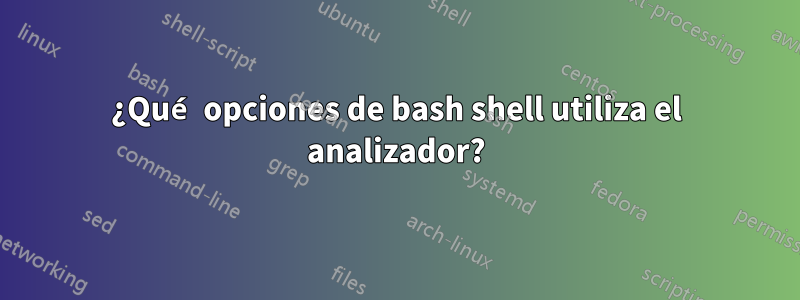 ¿Qué opciones de bash shell utiliza el analizador?