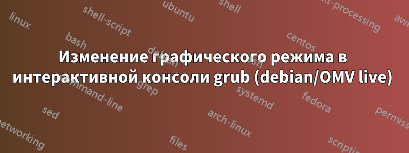 Изменение графического режима в интерактивной консоли grub (debian/OMV live)