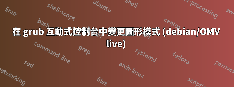 在 grub 互動式控制台中變更圖形模式 (debian/OMV live)