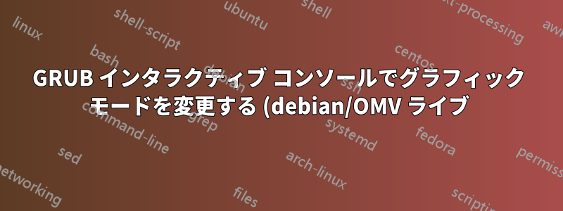 GRUB インタラクティブ コンソールでグラフィック モードを変更する (debian/OMV ライブ)