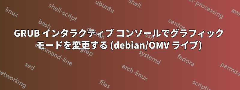 GRUB インタラクティブ コンソールでグラフィック モードを変更する (debian/OMV ライブ)