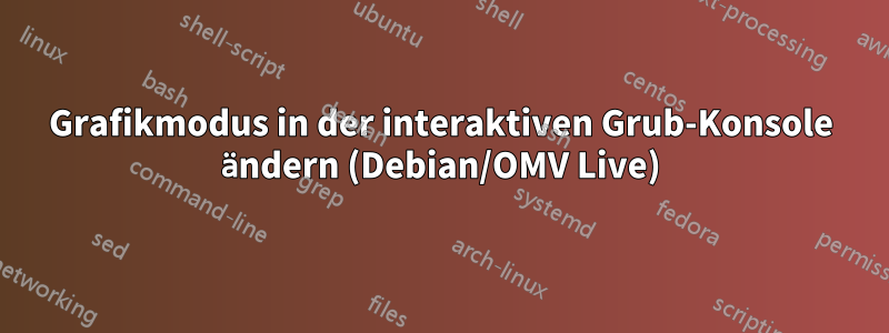 Grafikmodus in der interaktiven Grub-Konsole ändern (Debian/OMV Live)