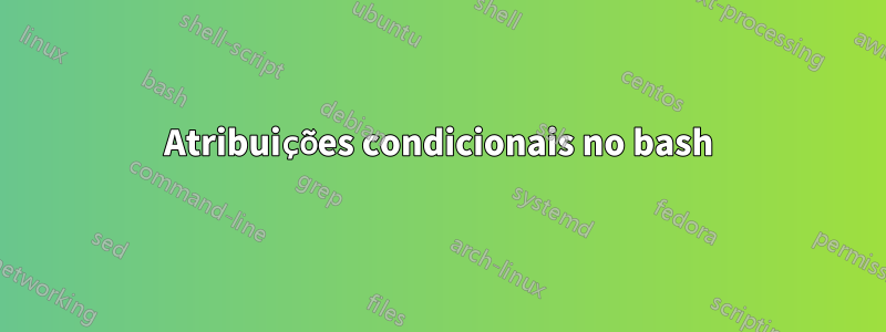 Atribuições condicionais no bash