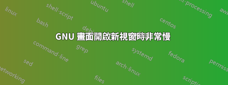 GNU 畫面開啟新視窗時非常慢