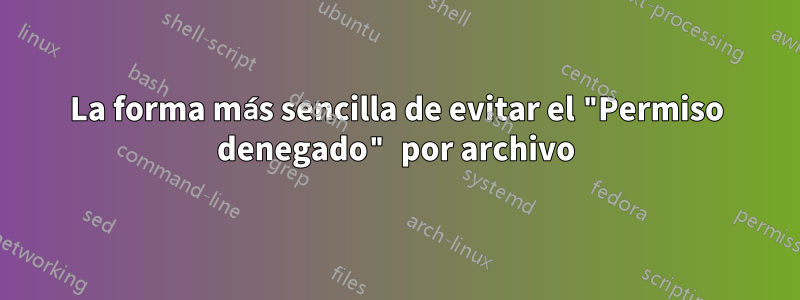 La forma más sencilla de evitar el "Permiso denegado" por archivo