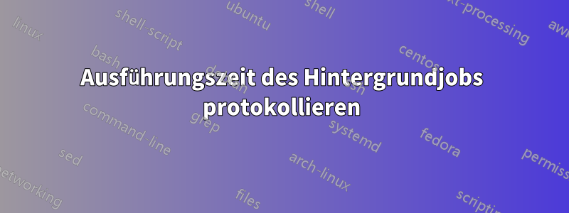 Ausführungszeit des Hintergrundjobs protokollieren