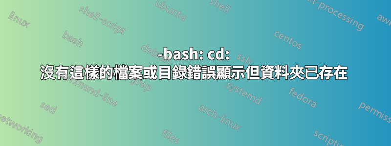 -bash: cd: 沒有這樣的檔案或目錄錯誤顯示但資料夾已存在