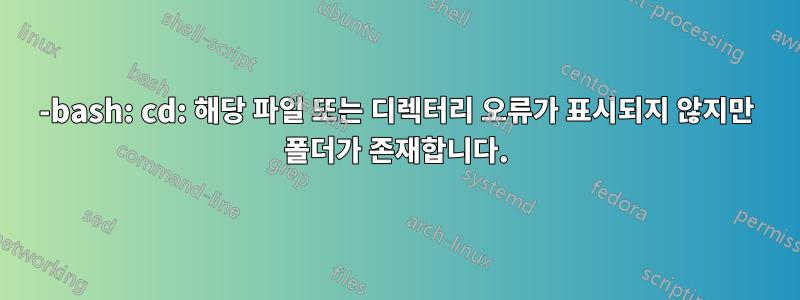 -bash: cd: 해당 파일 또는 디렉터리 오류가 표시되지 않지만 폴더가 존재합니다.