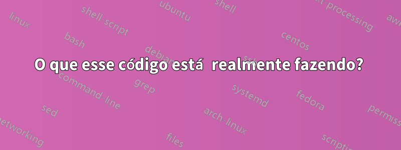 O que esse código está realmente fazendo?