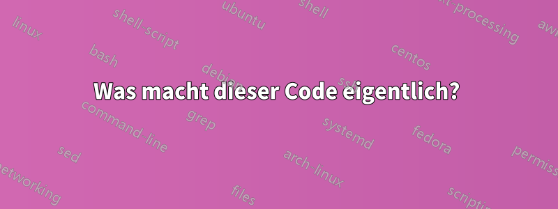 Was macht dieser Code eigentlich?