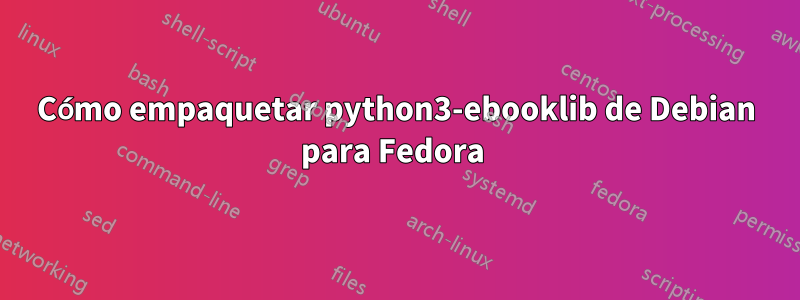 Cómo empaquetar python3-ebooklib de Debian para Fedora 