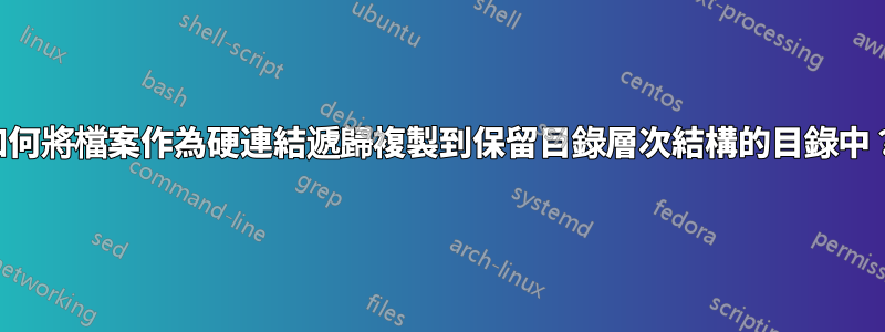 如何將檔案作為硬連結遞歸複製到保留目錄層次結構的目錄中？