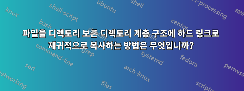 파일을 디렉토리 보존 디렉토리 계층 구조에 하드 링크로 재귀적으로 복사하는 방법은 무엇입니까?