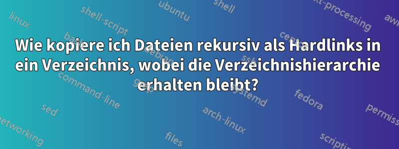 Wie kopiere ich Dateien rekursiv als Hardlinks in ein Verzeichnis, wobei die Verzeichnishierarchie erhalten bleibt?