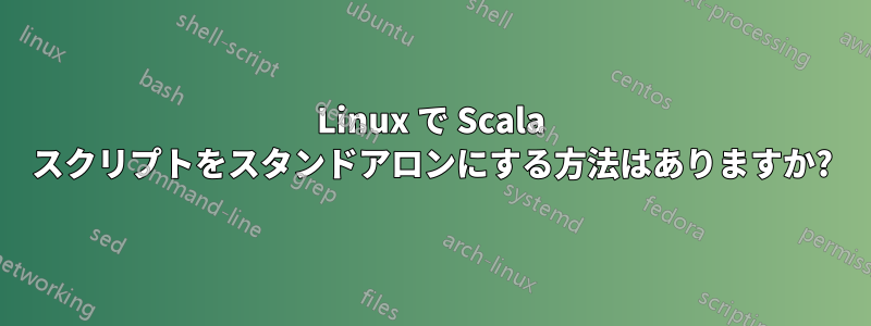 Linux で Scala スクリプトをスタンドアロンにする方法はありますか?