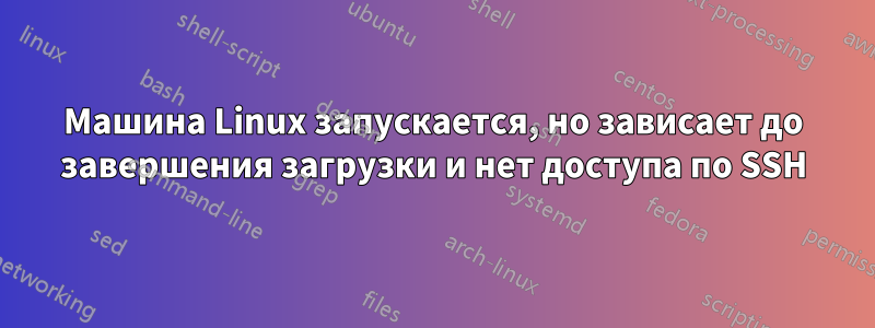 Машина Linux запускается, но зависает до завершения загрузки и нет доступа по SSH