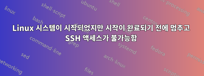 Linux 시스템이 시작되었지만 시작이 완료되기 전에 멈추고 SSH 액세스가 불가능함