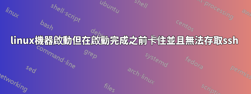 linux機器啟動但在啟動完成之前卡住並且無法存取ssh