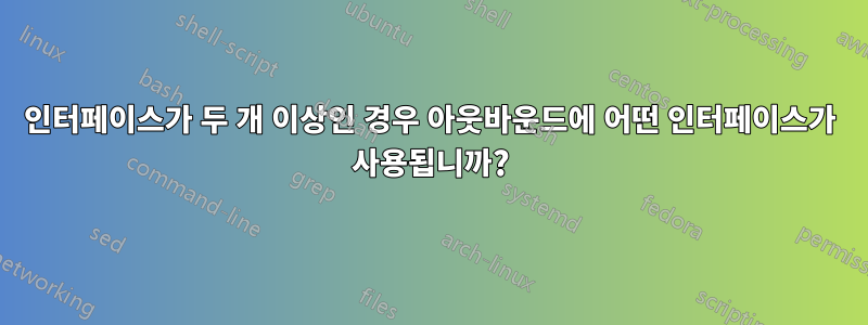 인터페이스가 두 개 이상인 경우 아웃바운드에 어떤 인터페이스가 사용됩니까?