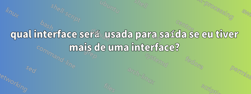 qual interface será usada para saída se eu tiver mais de uma interface?