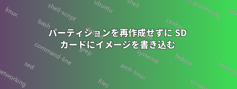 パーティションを再作成せずに SD カードにイメージを書き込む