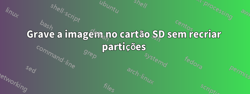 Grave a imagem no cartão SD sem recriar partições