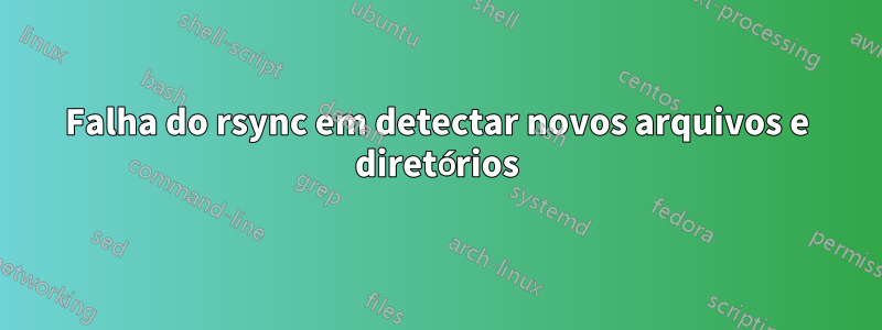 Falha do rsync em detectar novos arquivos e diretórios