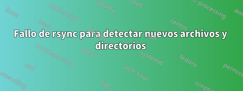 Fallo de rsync para detectar nuevos archivos y directorios