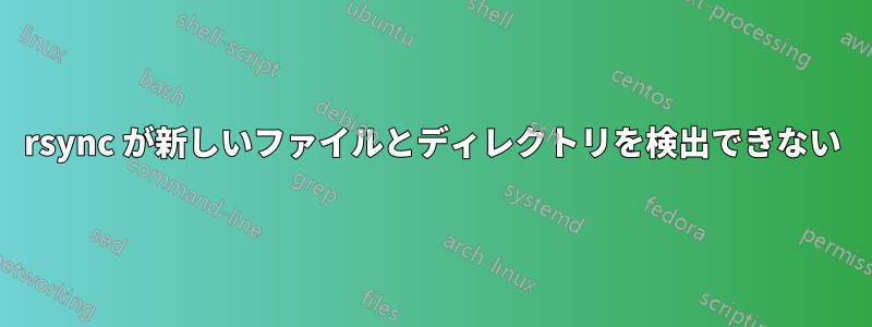 rsync が新しいファイルとディレクトリを検出できない