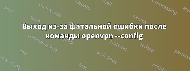 Выход из-за фатальной ошибки после команды openvpn --config