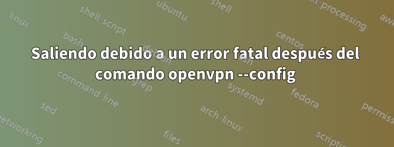 Saliendo debido a un error fatal después del comando openvpn --config